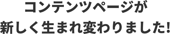 コンテンツページが新しく生まれ変わりました！