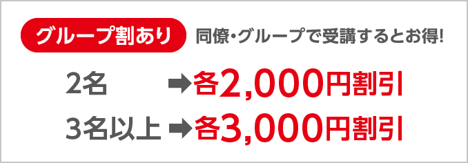 （グループ割あり）同僚・グループで受講するとお得！2名：各2,000円割引／3名以上 ：各3,000円割引